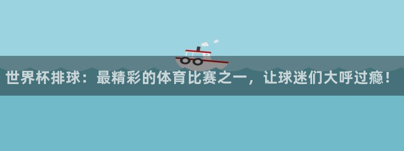 世界杯决赛预测：世界杯排球：最精彩的体育比赛之一，让球迷们大呼过瘾！