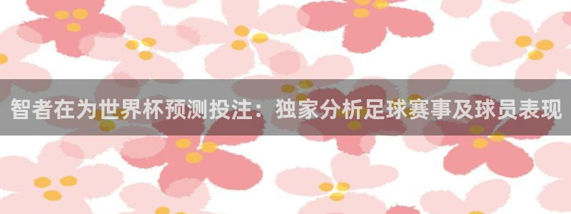 世界杯在线直播：智者在为世界杯预测投注：独家分析足球赛事及球员表现