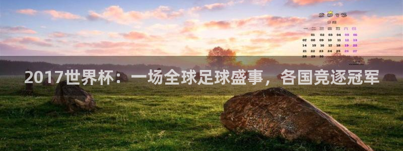 世界杯2026赛程表：2017世界杯：一场全球足球盛事，各国竞逐冠军