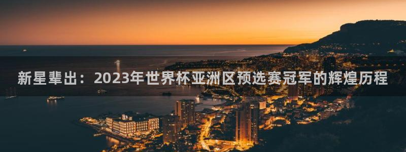 世界杯赛程时间表：新星辈出：2023年世界杯亚洲区预选赛冠军的辉煌历程