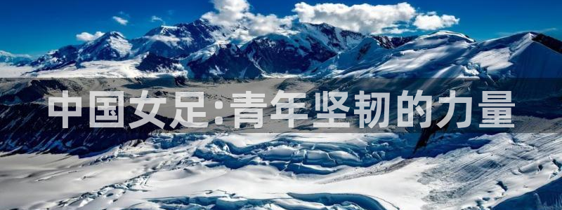 世界杯预选赛赛程表：中国女足:青年坚韧的力量